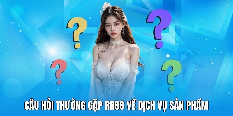 Lời giải đáp cho những câu hỏi thường gặp RR88 liên quan đến sản phẩm